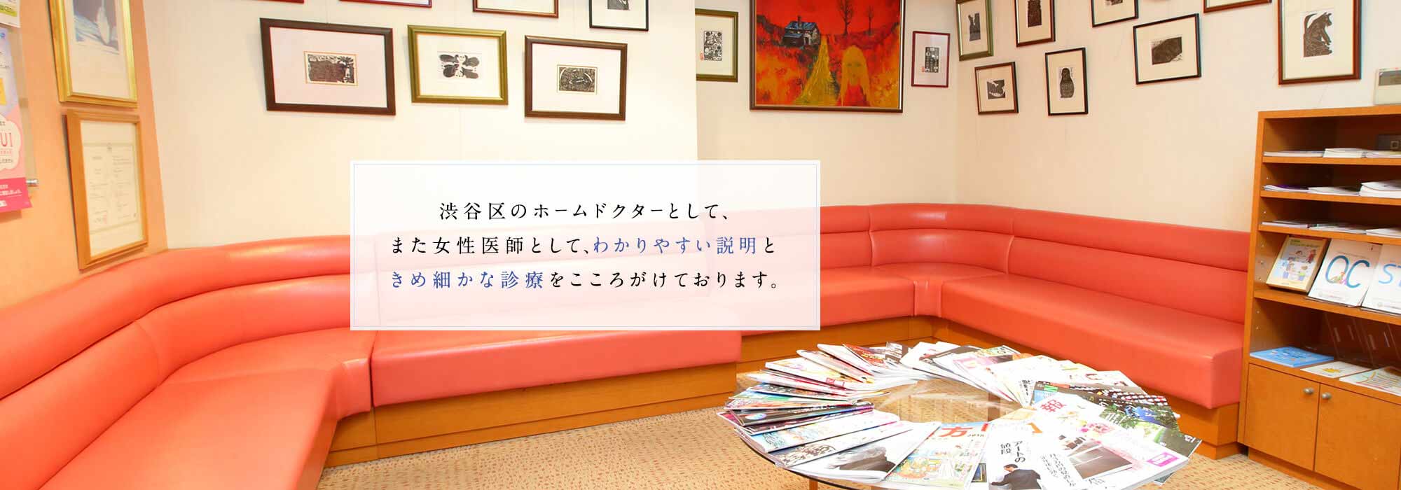 渋谷区のホームドクターとして、また女性医師として、わかりやすい説明ときめ細かな診療をこころがけております。