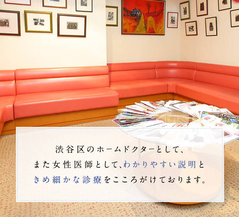 渋谷区のホームドクターとして、また女性医師として、わかりやすい説明ときめ細かな診療をこころがけております。